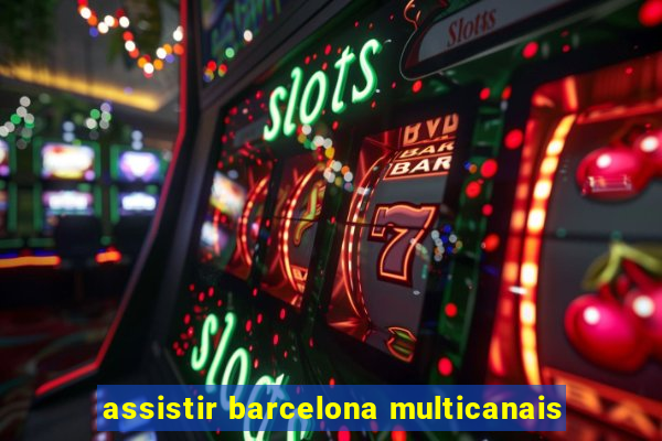 assistir barcelona multicanais